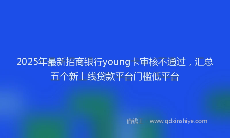 2025年最新招商银行young卡审核不通过，汇总五个新上线贷款平台门槛低平台