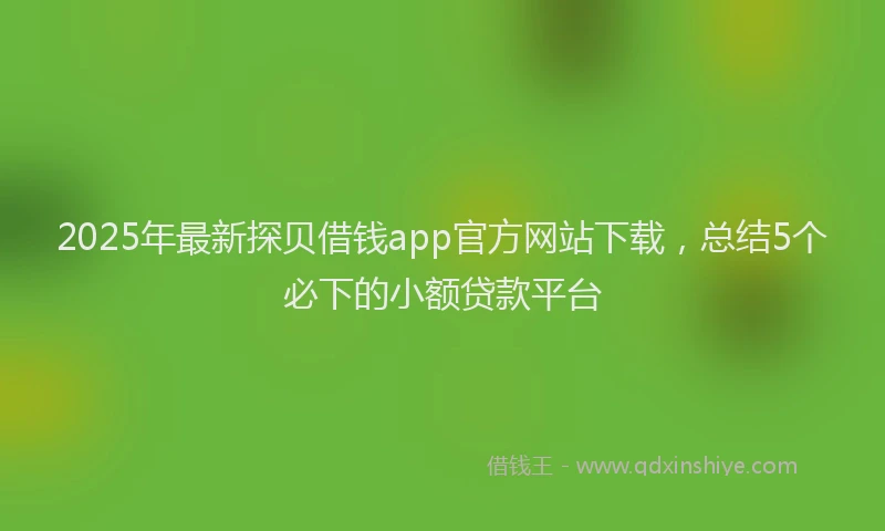2025年最新探贝借钱app官方网站下载，总结5个必下的小额贷款平台