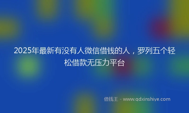 2025年最新有没有人微信借钱的人，罗列五个轻松借款无压力平台