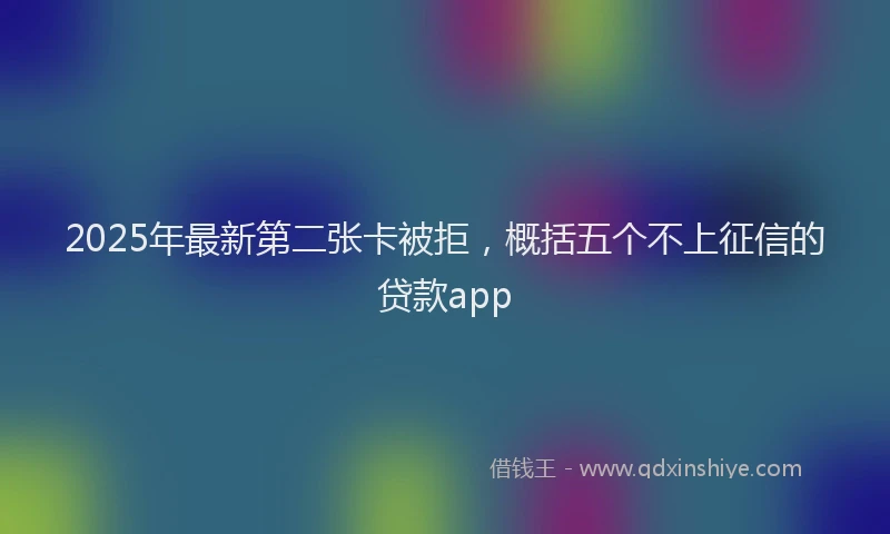 2025年最新第二张卡被拒，概括五个不上征信的贷款app