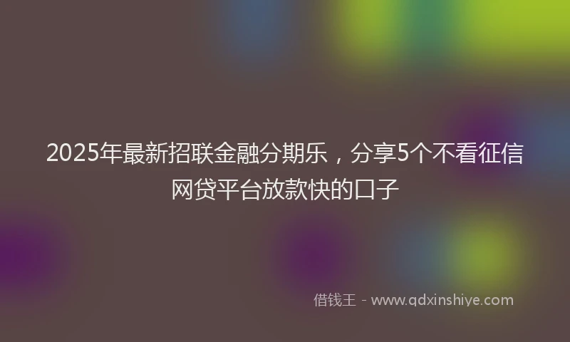 2025年最新招联金融分期乐，分享5个不看征信网贷平台放款快的口子