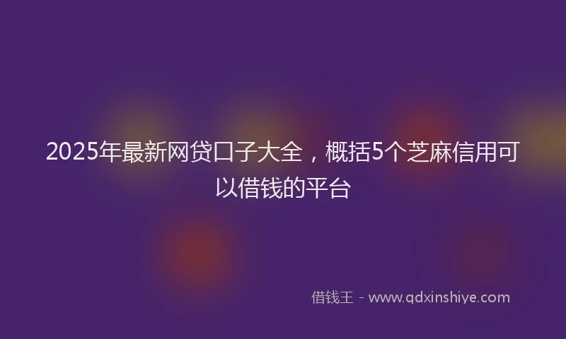 2025年最新网贷口子大全，概括5个芝麻信用可以借钱的平台