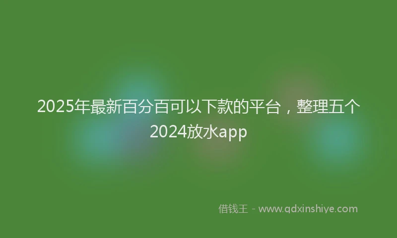 2025年最新百分百可以下款的平台，整理五个2024放水app