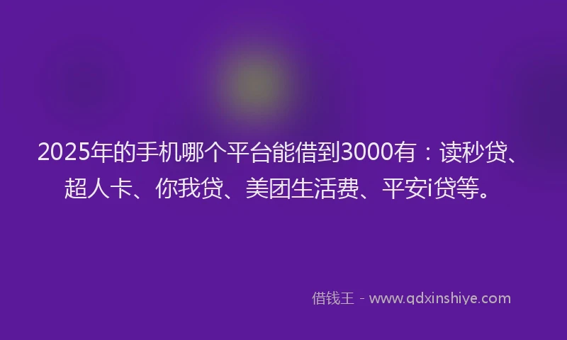 2025年的手机哪个平台能借到3000有：读秒贷、超人卡、你我贷、美团生活费、平安i贷等。