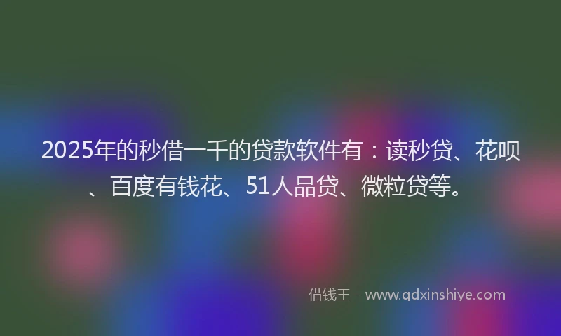 2025年的秒借一千的贷款软件有：读秒贷、花呗、百度有钱花、51人品贷、微粒贷等。