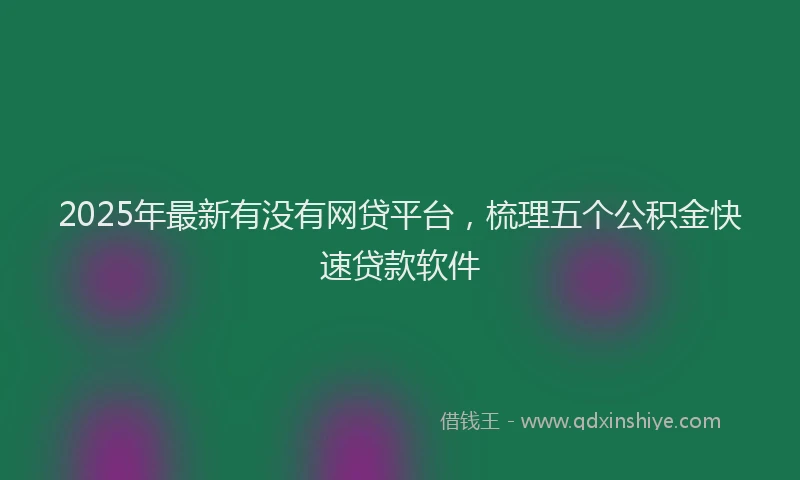 2025年最新有没有网贷平台，梳理五个公积金快速贷款软件