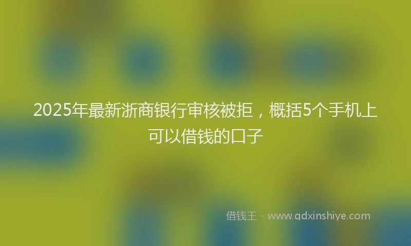 2025年最新浙商银行审核被拒，概括5个手机上可以借钱的口子