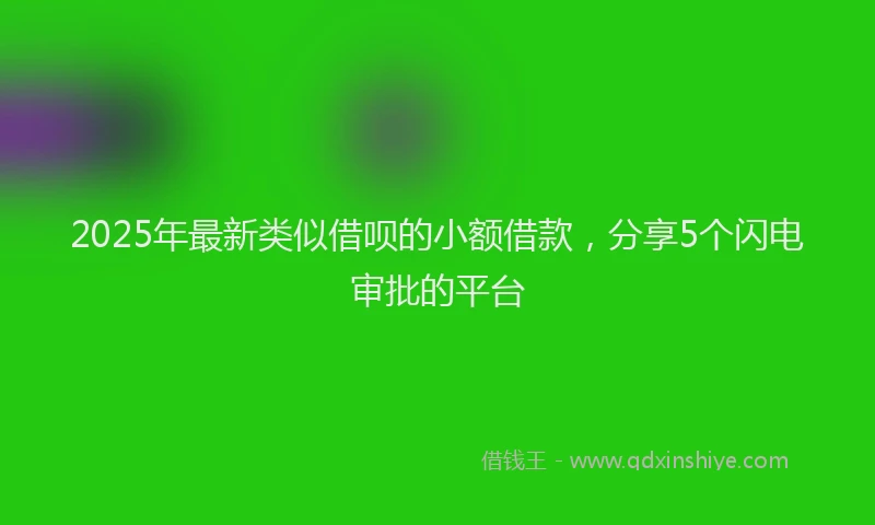 2025年最新类似借呗的小额借款，分享5个闪电审批的平台