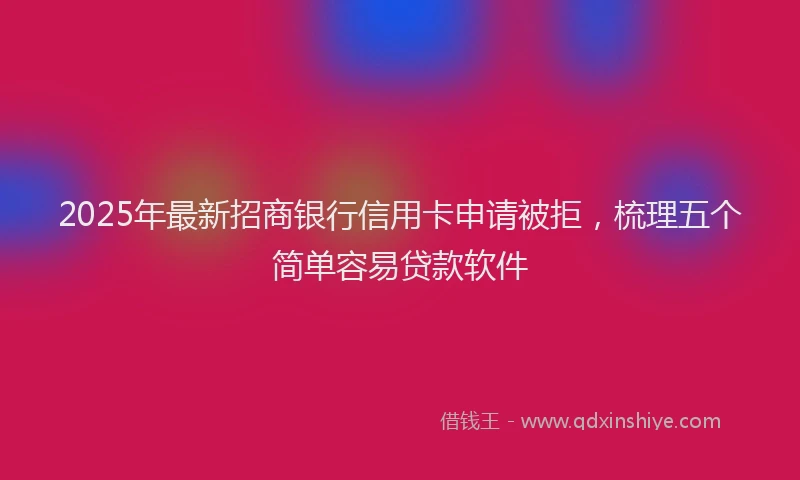 2025年最新招商银行信用卡申请被拒，梳理五个简单容易贷款软件