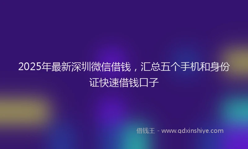 2025年最新深圳微信借钱，汇总五个手机和身份证快速借钱口子