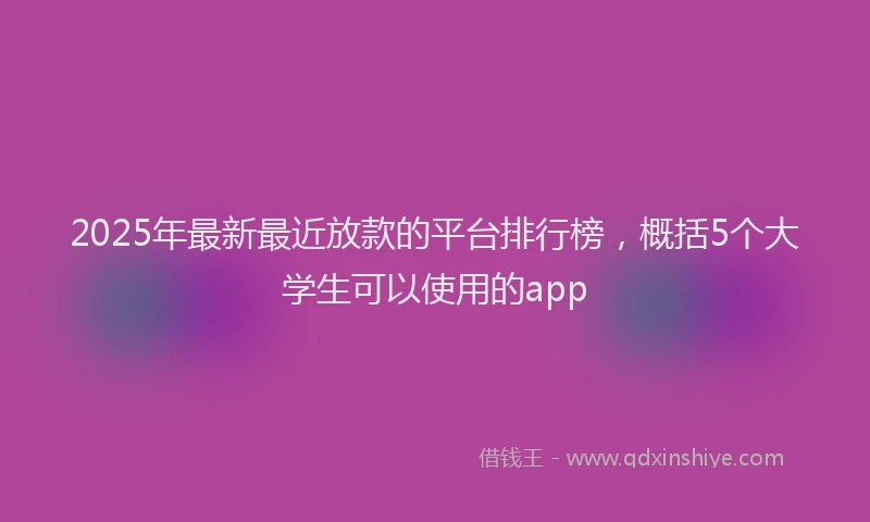 2025年最新最近放款的平台排行榜，概括5个大学生可以使用的app
