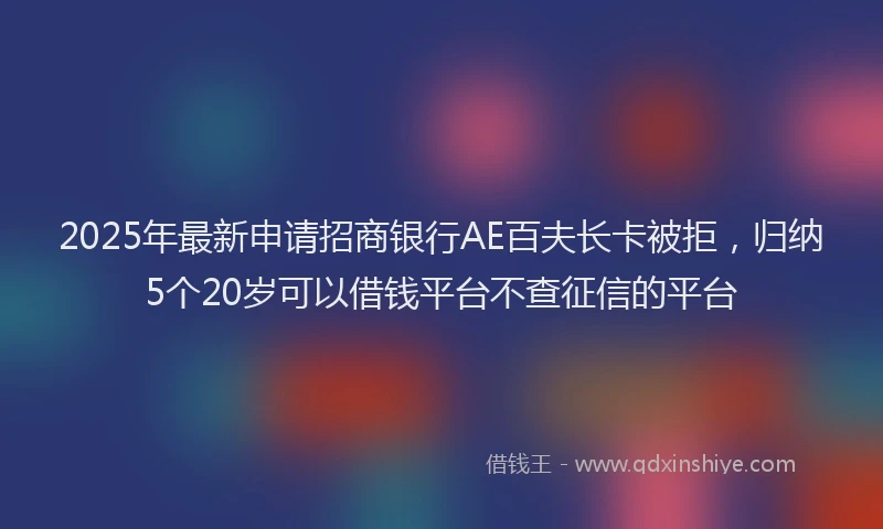 2025年最新申请招商银行AE百夫长卡被拒，归纳5个20岁可以借钱平台不查征信的平台