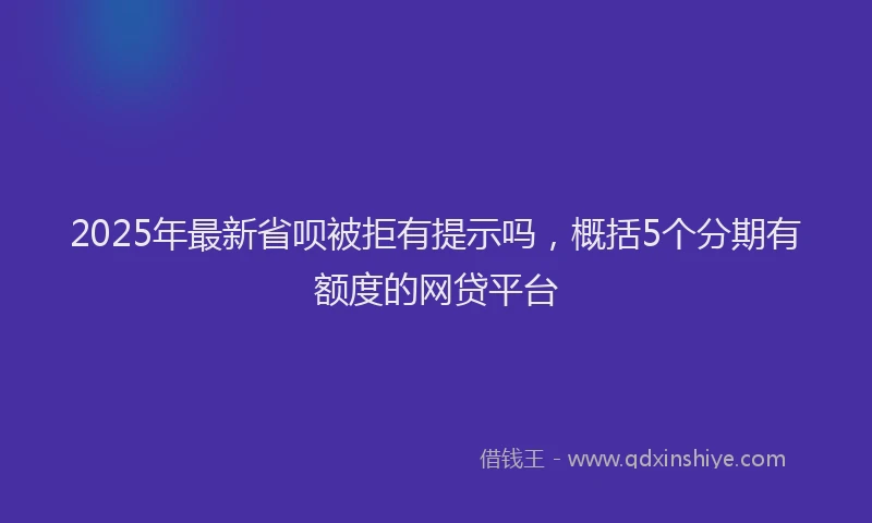 2025年最新省呗被拒有提示吗，概括5个分期有额度的网贷平台