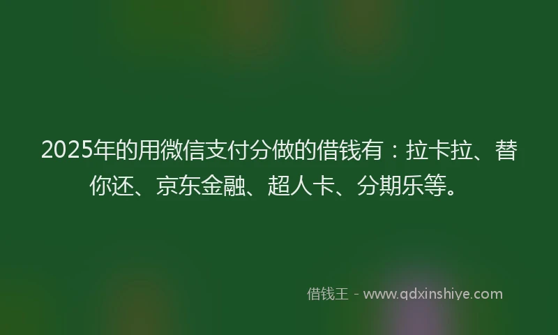 2025年的用微信支付分做的借钱有：拉卡拉、替你还、京东金融、超人卡、分期乐等。