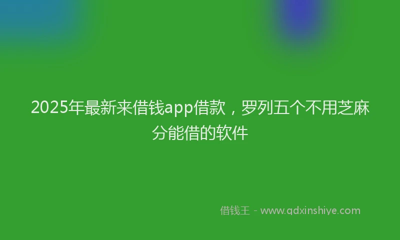 2025年最新来借钱app借款，罗列五个不用芝麻分能借的软件