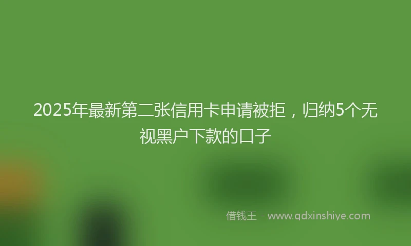2025年最新第二张信用卡申请被拒，归纳5个无视黑户下款的口子