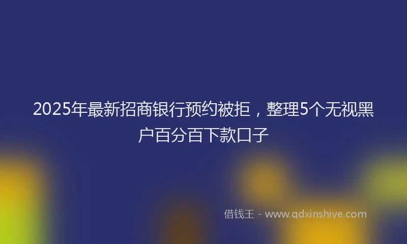 2025年最新招商银行预约被拒，整理5个无视黑户百分百下款口子