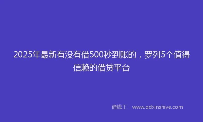 2025年最新有没有借500秒到账的，罗列5个值得信赖的借贷平台