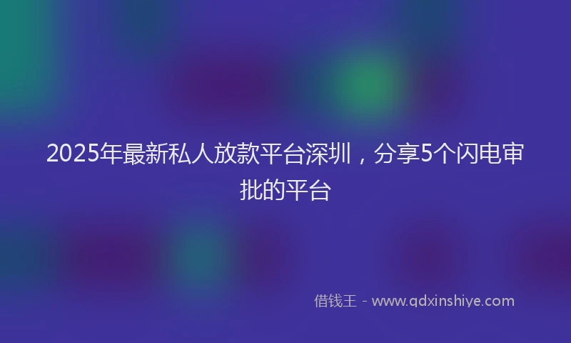 2025年最新私人放款平台深圳，分享5个闪电审批的平台
