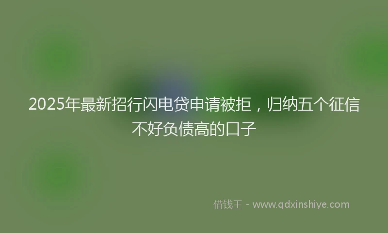 2025年最新招行闪电贷申请被拒，归纳五个征信不好负债高的口子