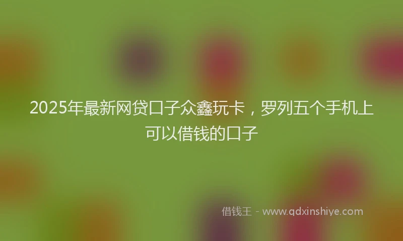2025年最新网贷口子众鑫玩卡，罗列五个手机上可以借钱的口子