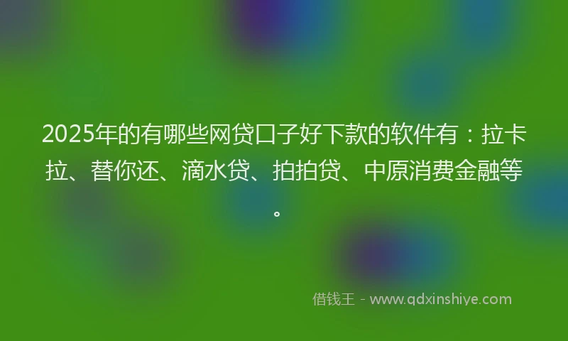 2025年的有哪些网贷口子好下款的软件有：拉卡拉、替你还、滴水贷、拍拍贷、中原消费金融等。