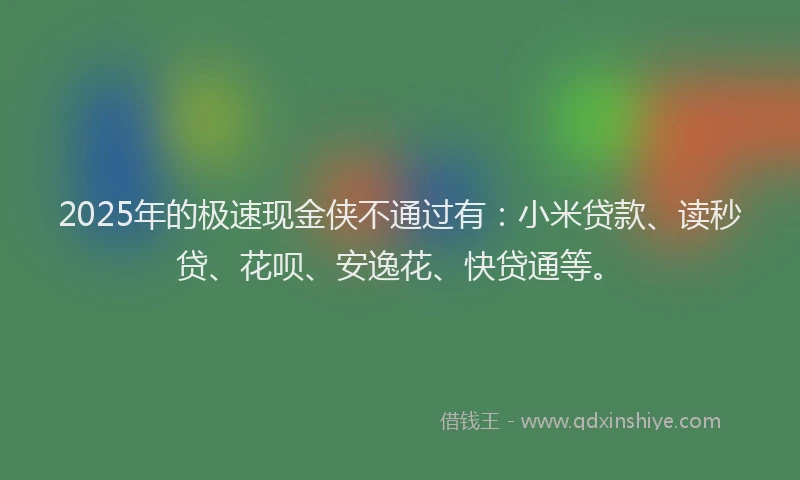 2025年的极速现金侠不通过有：小米贷款、读秒贷、花呗、安逸花、快贷通等。
