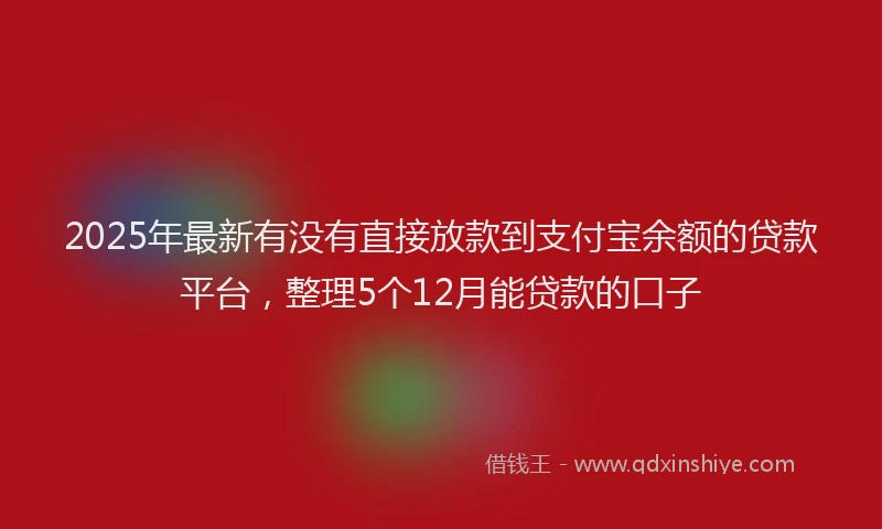 2025年最新有没有直接放款到支付宝余额的贷款平台，整理5个12月能贷款的口子