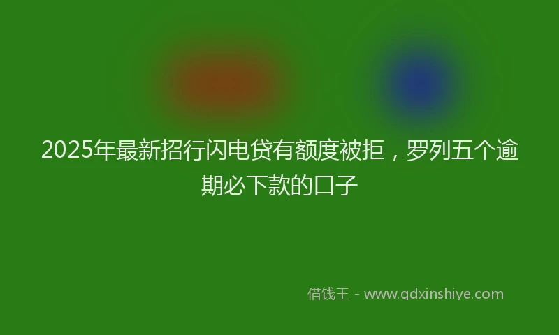 2025年最新招行闪电贷有额度被拒，罗列五个逾期必下款的口子