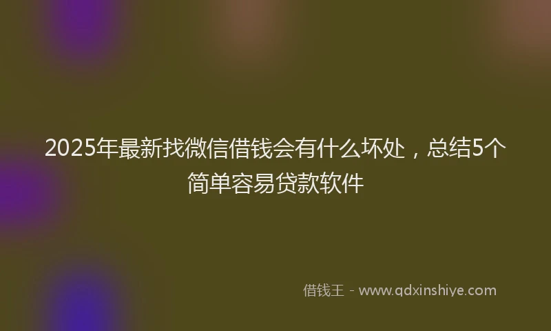 2025年最新找微信借钱会有什么坏处，总结5个简单容易贷款软件