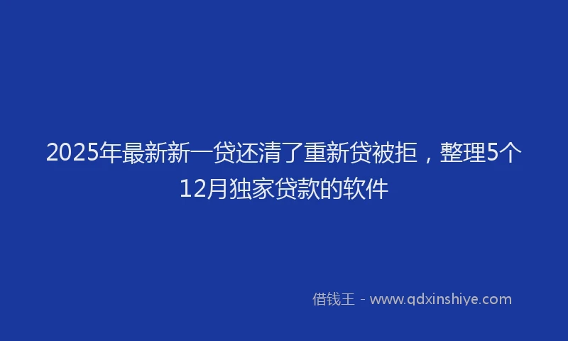 2025年最新新一贷还清了重新贷被拒，整理5个12月独家贷款的软件