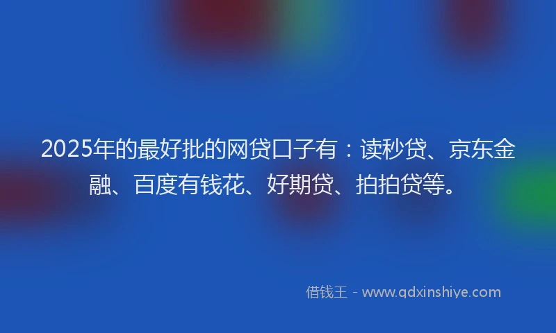 2025年的最好批的网贷口子有:读秒贷、京东金融、百度有钱花、好期贷、拍拍贷等。