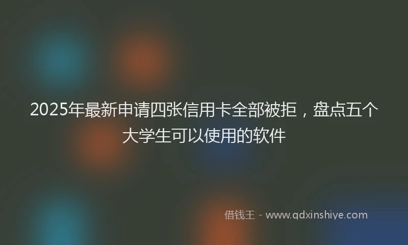 2025年最新申请四张信用卡全部被拒，盘点五个大学生可以使用的软件