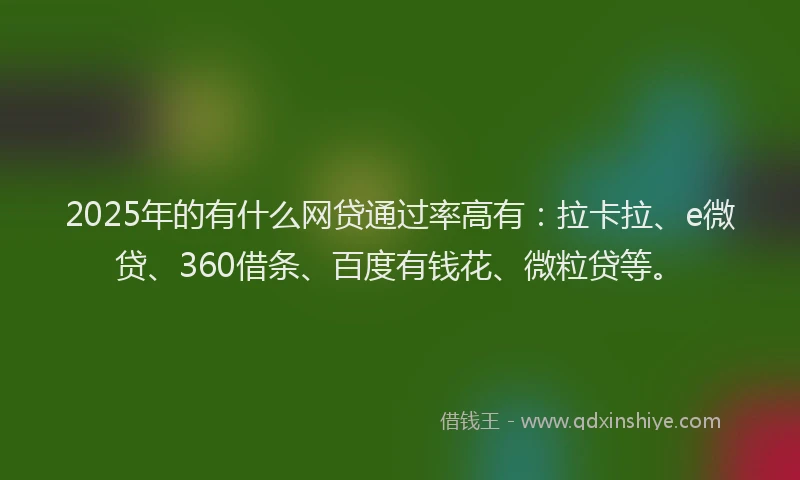 2025年的有什么网贷通过率高有：拉卡拉、e微贷、360借条、百度有钱花、微粒贷等。