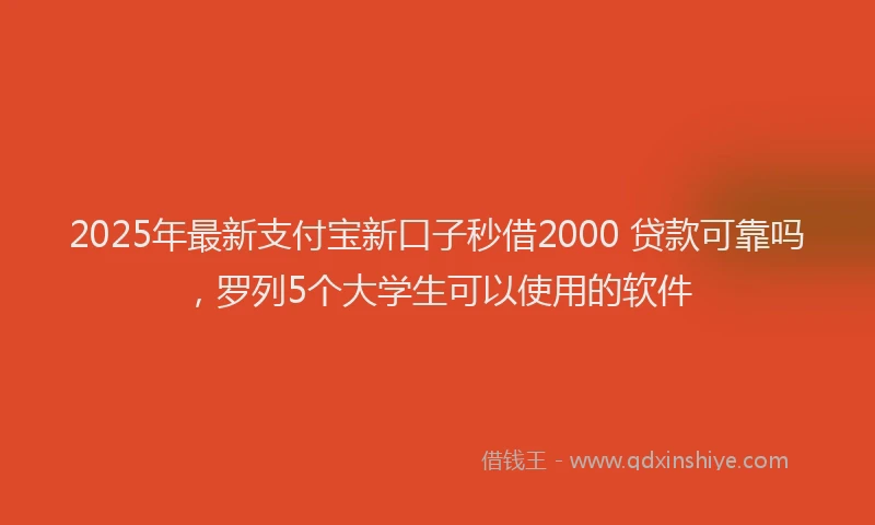 2025年最新支付宝新口子秒借2000 贷款可靠吗，罗列5个大学生可以使用的软件