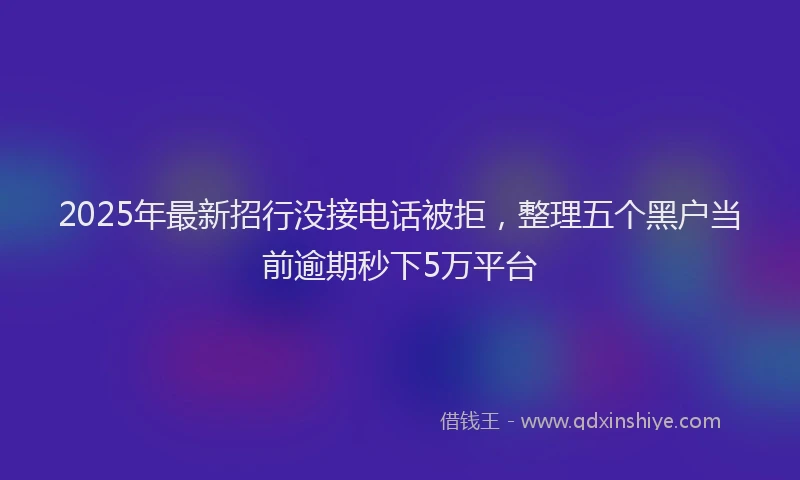 2025年最新招行没接电话被拒，整理五个黑户当前逾期秒下5万平台
