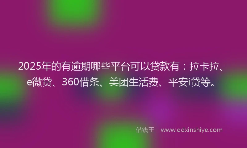 2025年的有逾期哪些平台可以贷款有：拉卡拉、e微贷、360借条、美团生活费、平安i贷等。
