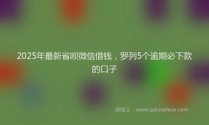 2025年最新省呗微信借钱，罗列5个逾期必下款的口子
