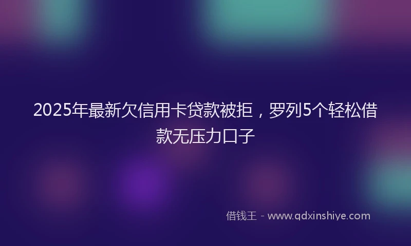 2025年最新欠信用卡贷款被拒，罗列5个轻松借款无压力口子