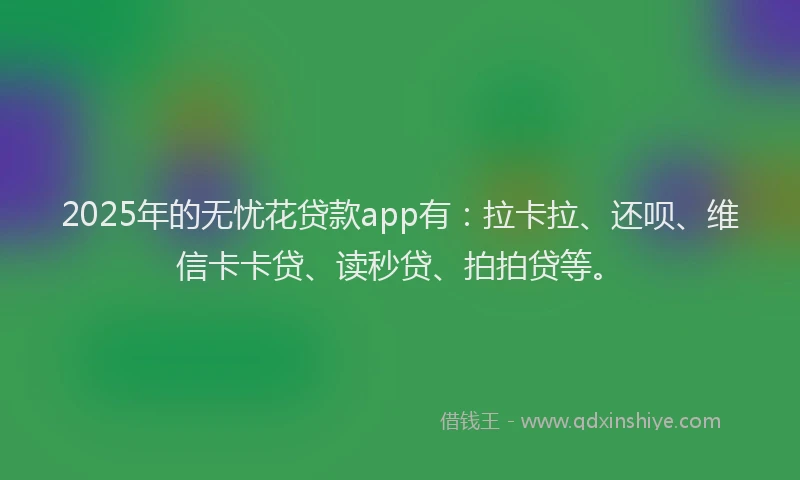 2025年的无忧花贷款app有：拉卡拉、还呗、维信卡卡贷、读秒贷、拍拍贷等。