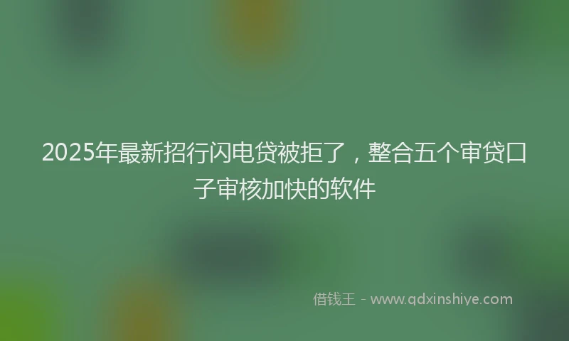 2025年最新招行闪电贷被拒了，整合五个审贷口子审核加快的软件