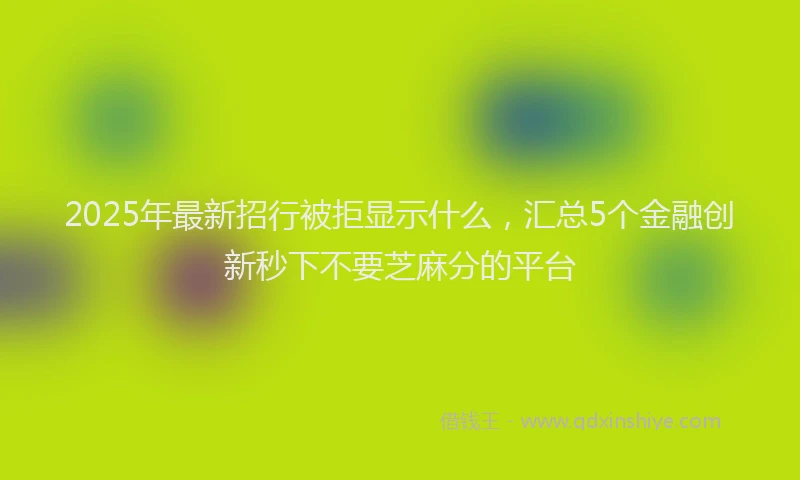 2025年最新招行被拒显示什么，汇总5个金融创新秒下不要芝麻分的平台