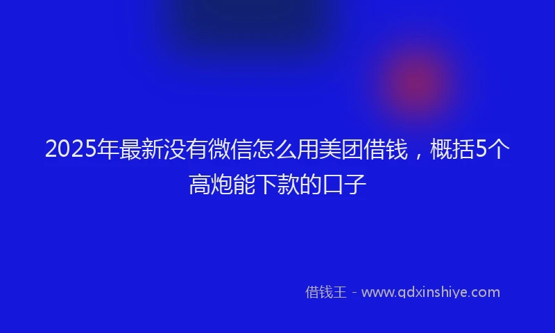 2025年最新没有微信怎么用美团借钱，概括5个高炮能下款的口子