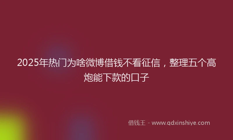 2025年热门为啥微博借钱不看征信，整理五个高炮能下款的口子
