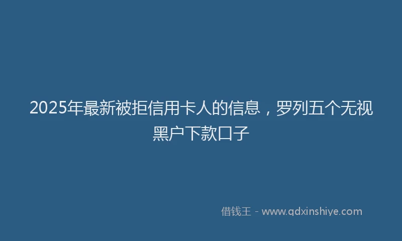 2025年最新被拒信用卡人的信息，罗列五个无视黑户下款口子