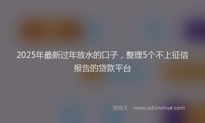 2025年最新过年放水的口子，整理5个不上征信报告的贷款平台