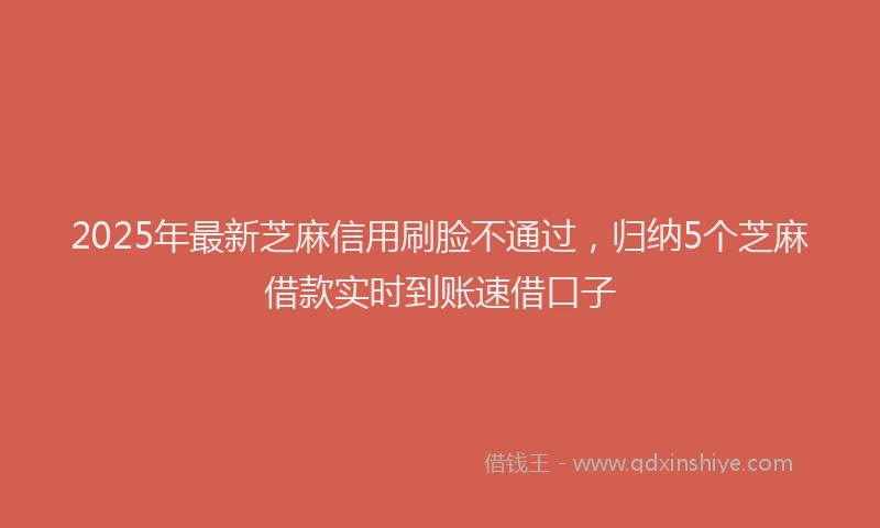 2025年最新芝麻信用刷脸不通过，归纳5个芝麻借款实时到账速借口子