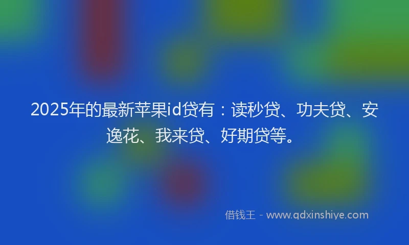 2025年的最新苹果id贷有：读秒贷、功夫贷、安逸花、我来贷、好期贷等。
