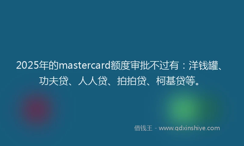 2025年的mastercard额度审批不过有：洋钱罐、功夫贷、人人贷、拍拍贷、柯基贷等。