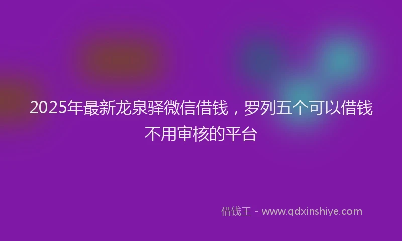 2025年最新龙泉驿微信借钱，罗列五个可以借钱不用审核的平台